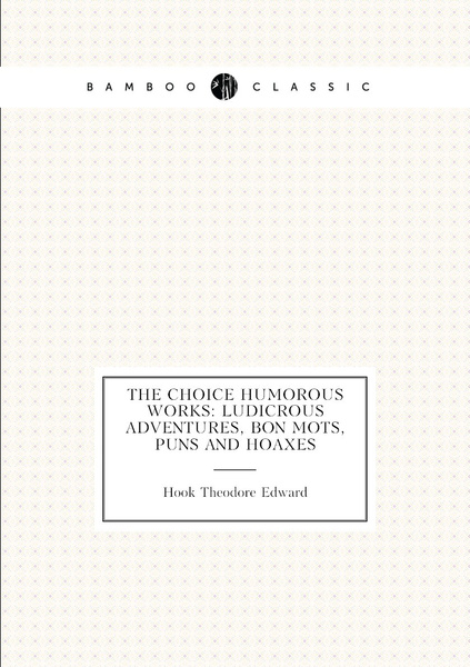 The choice humorous works: ludicrous adventures, bon mots, puns and ...