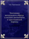 Тектоника визуального образа в поэзии античности и христианской Европы - Л.И. Таруашвили