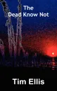 The Dead Know Not - Tim Ellis
