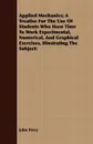 Applied Mechanics; A Treatise for the Use of Students Who Have Time to Work Experimental, Numerical, and Graphical Exercises, Illustrating the Subject - John Perry