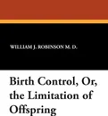 Birth Control, Or, the Limitation of Offspring - William J. Robinson M. D.