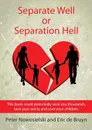 Separate Well or Separation Hell. This book could potentially save you thousands, save your sanity and save your children - Peter Nowosielski, Eric de Bruyn