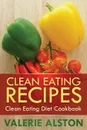 Clean Eating Recipes. Clean Eating Diet Cookbook - Alston Valerie, Valerie Alston