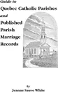 Guide to Quebec Catholic Parishes and Published Parish Marriage Records - Jeanne S. White, Jerry White