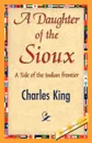 A Daughter of the Sioux - King Charles King, Charles King