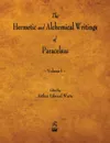 The Hermetic and Alchemical Writings of Paracelsus - Volume I - Paracelsus