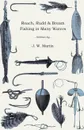 Roach, Rudd & Bream Fishing in Many Waters - Being a Practical Treatise on Angling with Float and Ledger in Still Water and Stream, Including a Few Remarks on Surface Fishing for Roach, Rudd, and Dace - J. W. Martin