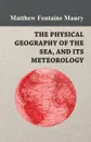 The Physical Geography of the Sea, and Its Meteorology - Matthew Fontaine Maury