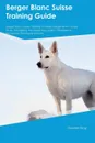 Berger Blanc Suisse Training Guide Berger Blanc Suisse Training Includes. Berger Blanc Suisse Tricks, Socializing, Housetraining, Agility, Obedience, Behavioral Training and More - Owen Slater