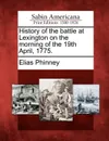 History of the battle at Lexington on the morning of the 19th April, 1775. - Elias Phinney