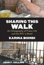 Sharing This Walk. An Ethnography of Prison Life and the PCC in Brazil - Karina Biondi, John F. Collins