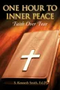 One Hour to Inner Peace. Faith Over Fear - S. Kenneth Smith Ed D.