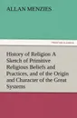 History of Religion A Sketch of Primitive Religious Beliefs and Practices, and of the Origin and Character of the Great Systems - Allan Menzies