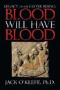 Legacy of the Easter Rising. Blood Will Have Blood - Jack O'Keefe Ph.D.