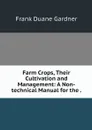 Farm Crops, Their Cultivation and Management: A Non-technical Manual for the . - Frank Duane Gardner