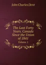 The Last Forty Years. Canada Since the Union of 1841. Volume 1 - John Charles Dent