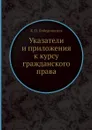 Указатели и приложения к курсу гражданского права - К. П. Победоносцев