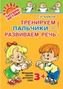 Тренируем пальчики-развиваем речь. Младшая группа 3+ - Крупенчук Ольга Игоревна