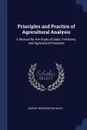 Principles and Practice of Agricultural Analysis. A Manual for the Study of Soils, Fertilizers, and Agricultural Products - Harvey Washington Wiley