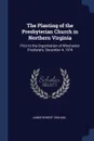 The Planting of the Presbyterian Church in Northern Virginia. Prior to the Organization of Winchester Presbytery, December 4, 1974 - James Robert Graham