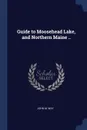 Guide to Moosehead Lake, and Northern Maine .. - John M. Way