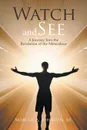 Watch and See. A Journey Into the Revelation of the Miraculous - Sr. Rev. Marcus A. Johnson