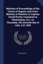 Minutes of Proceedings of the Courts of Inquiry and Court Martial, in Relation to Captain David Porter; Convened at Washington, D.C. on Thursday, the Seventh day of July, A.D. 1825 - David Porter