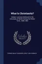 What Is Christianity?. Sixteen Lectures Delivered in the University of Berlin During the Winter Term, 1899-1900 - Thomas Bailey Saunders, Adolf von Harnack