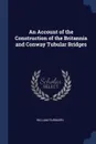 An Account of the Construction of the Britannia and Conway Tubular Bridges - William Fairbairn