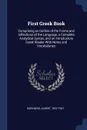 First Greek Book. Comprising an Outline of the Forms and Inflections of the Language, a Complete Analytical Syntax, and an Introductory Greek Reader With Notes and Vocabularies - Albert Harkness