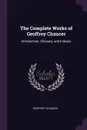 The Complete Works of Geoffrey Chaucer. Introduction, Glossary, and Indexes - Geoffrey Chaucer
