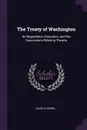 The Treaty of Washington. Its Negotiation, Execution, and the Discussions Relating Thereto - Caleb Cushing