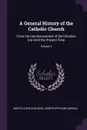 A General History of the Catholic Church. From the Commencement of the Christian Era Until the Present Time; Volume 3 - Martin John Spalding, Joseph Epiphane Darras