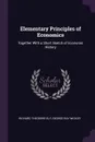 Elementary Principles of Economics. Together With a Short Sketch of Economic History - Richard Theodore Ely, George Ray Wicker