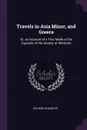 Travels in Asia Minor, and Greece. Or, an Account of a Tour Made at the Expense of the Society of Dilettanti - Richard Chandler