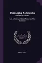 Philosophy As Scientia Scientiarum. And, a History of Classifications of the Sciences - Robert Flint