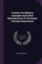 Treatise On Military Carriages And Other Manufactures Of The Royal Carriage Department - William Kemmis