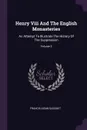 Henry Viii And The English Monasteries. An Attempt To Illustrate The History Of The Suppression; Volume 2 - Francis Aidan Gasquet