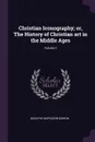 Christian Iconography; or, The History of Christian art in the Middle Ages; Volume 2 - Adolphe Napoléon Didron