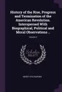 History of the Rise, Progress and Termination of the American Revolution. Interspersed With Biographical, Political and Moral Observations ..; Volume 3 - Mercy Otis Warren
