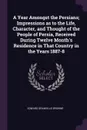 A Year Amongst the Persians; Impressions as to the Life, Character, and Thought of the People of Persia, Received During Twelve Month's Residence in That Country in the Years 1887-8 - Edward Granville Browne