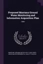 Proposed Montana Ground Water Monitoring and Information Acquisition Plan. 1990 - Montana Ground Water Data Task Force