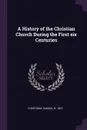 A History of the Christian Church During the First six Centuries - Samuel Cheetham