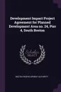 Development Impact Project Agreement for Planned Development Area no. 24, Pier 4, South Boston - Boston Redevelopment Authority