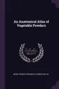 An Anatomical Atlas of Vegetable Powders - Henry George Greenish, Eugène Collin