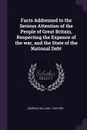 Facts Addressed to the Serious Attention of the People of Great Britain, Respecting the Expence of the war, and the State of the National Debt - William Morgan