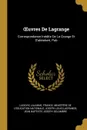 OEuvres De Lagrange. Correspondance Inedite De La Grange Et D'alembert, Pub - Ludovic Lalanne, Joseph Louis Lagrange