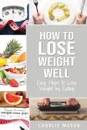 How to Lose Weight Well. Easy Steps to Lose Weight by Eating Loose Weight Fast: Loose Weight Fast For Women & Men (how to lose weight well loose weight - Charlie Mason