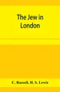 The Jew in London. A study of racial character and present-day conditions - C. Russell, Lewis
