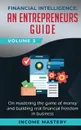Financial Intelligence. An Entrepreneurs Guide on Mastering the Game of Money and Building Real Financial Freedom in Business Volume 3 - Income Mastery